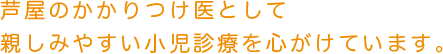 芦屋のかかりつけ医として親しみやすい小児診療を心がけています。